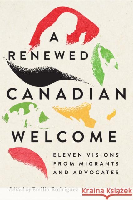 A Renewed Canadian Welcome: Eleven Visions from Migrants and Advocates Emilio Rodr?guez 9780228027072 McGill-Queen's University Press