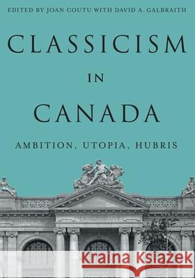Classicism in Canada: Ambition, Utopia, Hubris Joan Coutu David Galbraith David A. Galbraith 9780228028024