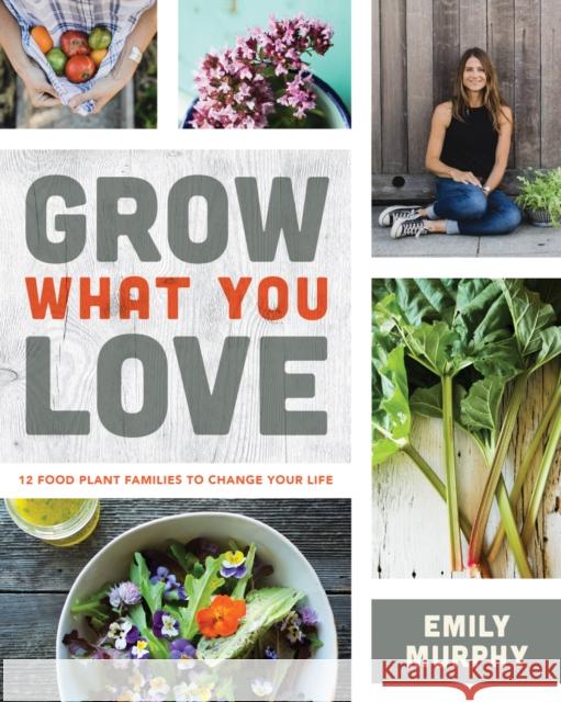 Grow What You Love: 12 Food Plant Families to Change Your Life Emily Murphy 9780228100201