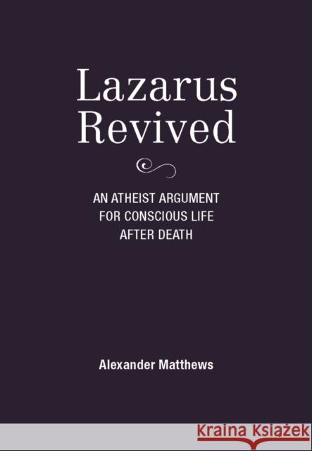 Lazarus Revived: An Atheist Argument for Conscious Life After Death Alexander Matthews 9780228102182 Firefly Books