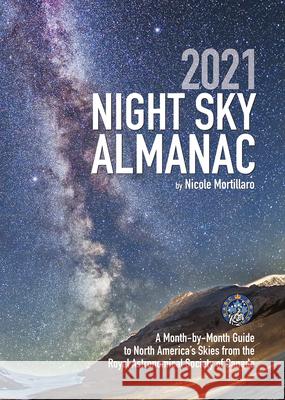 2021 Night Sky Almanac: A Month-By-Month Guide to North America's Skies from the Royal Astronomical Society of Canada Nicole Mortillaro 9780228102595 Firefly Books