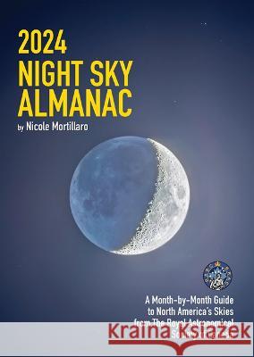 2024 Night Sky Almanac: A Month-By-Month Guide to North America's Skies from the Royal Astronomical Society of Canada Nicole Mortillaro 9780228104322 Firefly Books