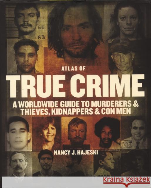 Atlas of True Crime: A Worldwide Guide to Murderers and Thieves, Kidnappers and Con Men Nancy J. Hajeski 9780228104759