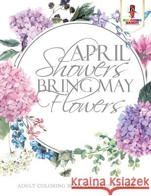 April Showers Bring May Flowers: Adult Coloring Book Flowers Edition Coloring Bandit 9780228204428 Not Avail