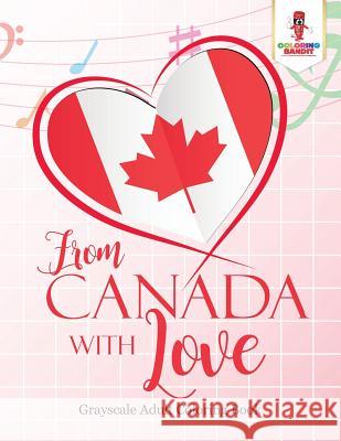 From Canada With Love: Adult Coloring Book Love Edition Coloring Bandit 9780228204503 Not Avail