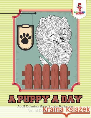 A Puppy a Day: Adult Coloring Book Stress Relieving Animal Designs Edition Coloring Bandit 9780228204626 Coloring Bandit