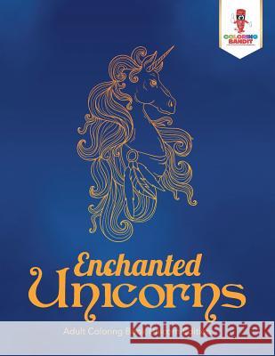 Enchanted Unicorns: Adult Coloring Book Unicorn Edition Coloring Bandit 9780228204657 Coloring Bandit