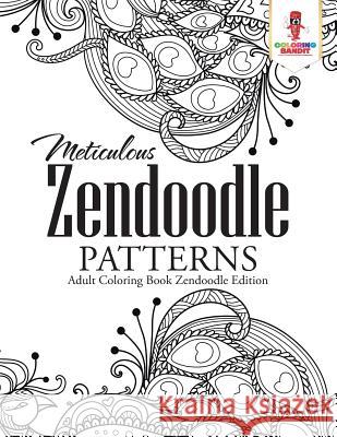 Meticulous Zendoodle Patterns: Adult Coloring Book Zendoodle Edition Coloring Bandit 9780228204695 Coloring Bandit