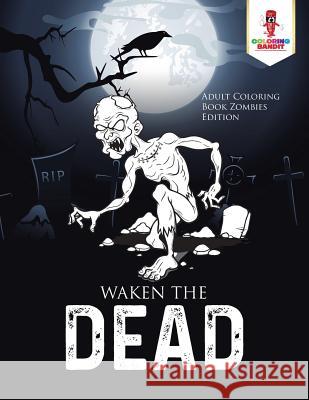 Waken the Dead: Adult Coloring Book Zombies Edition Coloring Bandit 9780228204718 Coloring Bandit
