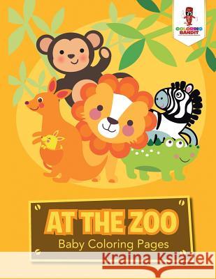 At the Zoo: Baby Coloring Pages Coloring Bandit 9780228204831