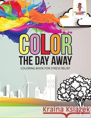 Color the Day Away: Coloring Book for Stress Relief Coloring Bandit 9780228205722 Coloring Bandit