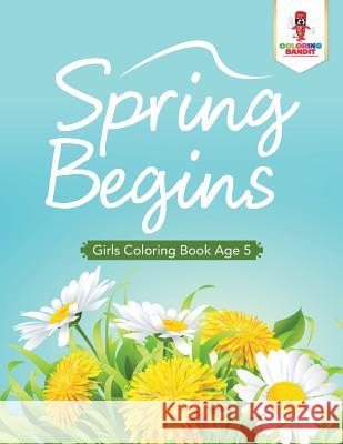 Spring Begins: Girls Coloring Book Age 5 Coloring Bandit 9780228205906