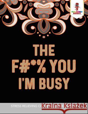 The F#*% You I'm Busy: Stress Relieving Coloring Book Edition Coloring Bandit 9780228206187 Not Avail