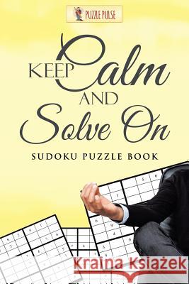 Keep Calm And Solve On: Sudoku Puzzle Book Puzzle Pulse 9780228206279 Puzzle Pulse