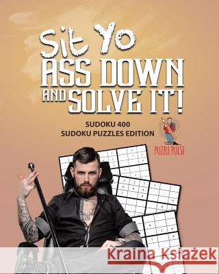 Sit Yo Ass Down And Solve It!: Sudoku 400 Sudoku Puzzles Edition Puzzle Pulse 9780228206378 Not Avail