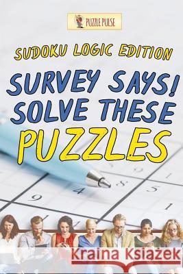 Survey Says! Solve These Puzzles: Sudoku Logic Edition Puzzle Pulse 9780228206637 Not Avail