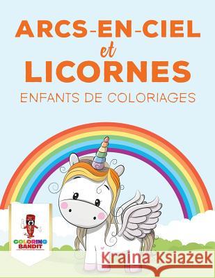 Arcs-En-Ciel Et Licornes: Enfants de Coloriages Coloring Bandit 9780228210474