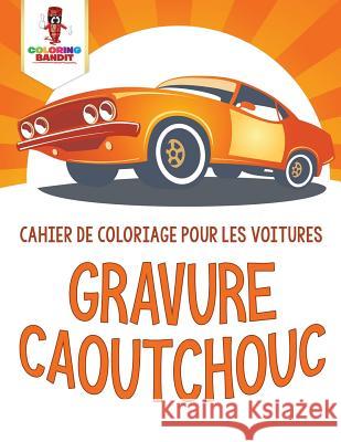 Gravure Caoutchouc: Cahier de Coloriage pour les Voitures Coloring Bandit 9780228211198