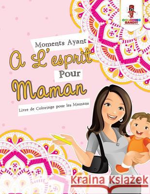 Moments Ayant A L'esprit Pour Maman: Livre de Coloriage pour les Mamans Coloring Bandit 9780228211792 Coloring Bandit