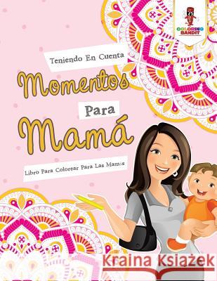 Teniendo En Cuenta Momentos Para Mamá: Libro Para Colorear Para Las Mamás Coloring Bandit 9780228211815 Not Avail