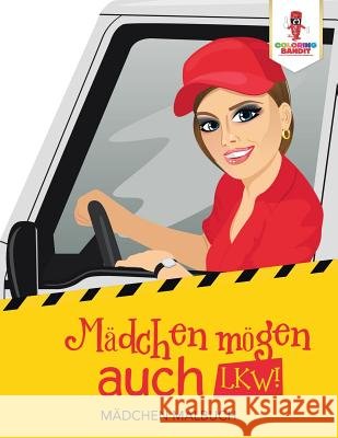 Mädchen mögen auch LKW!: Mädchen Malbuch Coloring Bandit 9780228212409