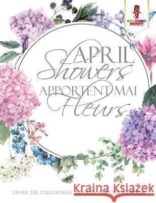 April Showers Apportent Mai Fleurs: Livre de Coloriage Adulte Fleurs Edition Coloring Bandit 9780228213833 Coloring Bandit