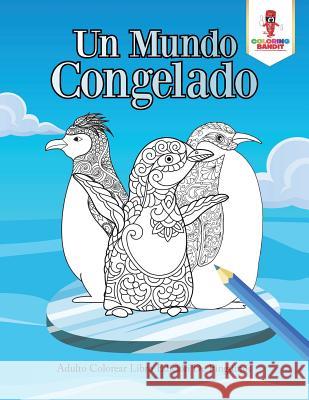 Un Mundo Congelado: Adulto Colorear Libro Edición De Pingüinos Coloring Bandit 9780228214458 Coloring Bandit
