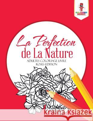 La Perfection de La Nature: Adultes Coloriage Livre Roses Edition Coloring Bandit 9780228214519 Coloring Bandit