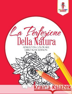 La Perfezione Della Natura: Adulto Da Colorare Libro Rose Edition Coloring Bandit 9780228214540 Coloring Bandit