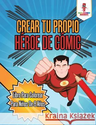 Crear Tu Propio Héroe De Cómic: Libro Para Colorear Para Niños De 8 Años Coloring Bandit 9780228215851