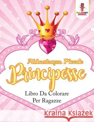 Abbastanza Piccole Principesse: Libro Da Colorare Per Ragazze Coloring Bandit 9780228216308