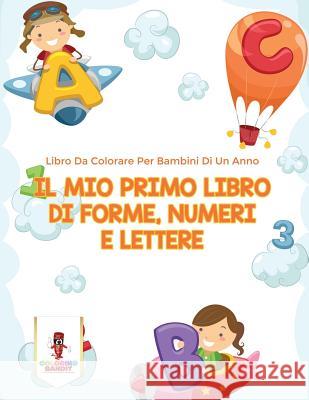 Il Mio Primo Libro Di Forme, Numeri E Lettere: Libro Da Colorare Per Bambini Di Un Anno Coloring Bandit 9780228216742