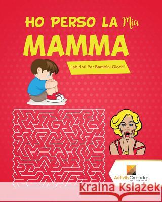 Ho Perso La Mia Mamma!: Labirinti Per Bambini Giochi Activity Crusades 9780228217947 Activity Crusades