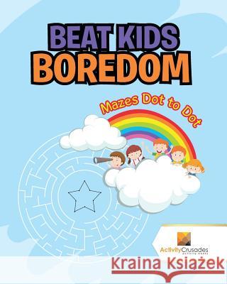Beat Kids Boredom: Mazes Dot to Dot Activity Crusades 9780228218982