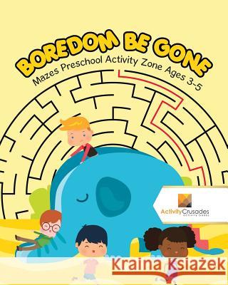 Boredom Be Gone: Mazes Preschool Activity Zone Ages 3-5 Activity Crusades 9780228218999