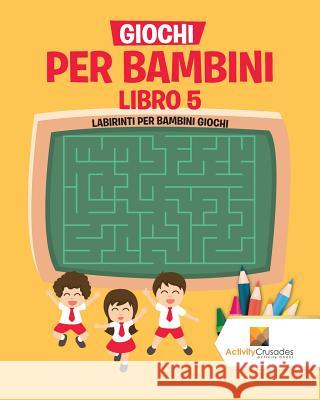 Giochi Per Bambini Libro 5: Labirinti Per Bambini Giochi Activity Crusades 9780228219392