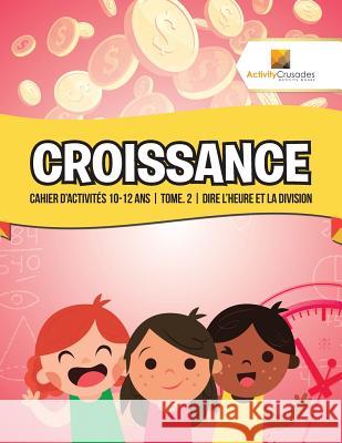 Croissance: Cahier D'Activités 10-12 Ans Tome. 2 Dire L'Heure Et La Division Activity Crusades 9780228223139
