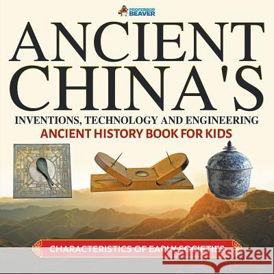 Ancient China's Inventions, Technology and Engineering - Ancient History Book for Kids Characteristics of Early Societies Professor Beaver 9780228228653