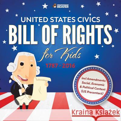 United States Civics - Bill Of Rights for Kids 1787 - 2016 incl Amendments Social, Economic and Political Context (US Precontact) Professor Beaver 9780228228691 Professor Beaver