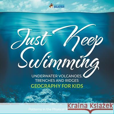Just Keep Swimming - Underwater Volcanoes, Trenches and Ridges - Geography for Kids Patterns in the Physical Environment Professor Beaver 9780228228707 Professor Beaver
