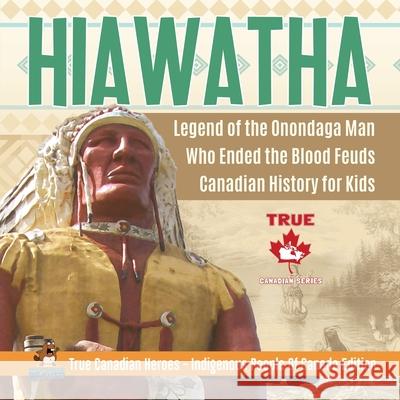 Hiawatha - Legend of the Onondaga Man Who Ended the Blood Feuds Canadian History for Kids True Canadian Heroes - Indigenous People Of Canada Edition Professor Beaver 9780228235347 Professor Beaver