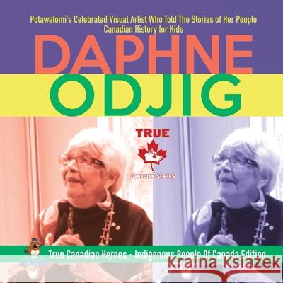 Daphne Odjig - Potawatomi's Celebrated Visual Artist Who Told The Stories of Her People Canadian History for Kids True Canadian Heroes - Indigenous People Of Canada Edition Professor Beaver 9780228235361 Professor Beaver