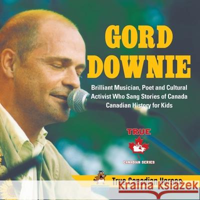 Gord Downie - Brilliant Musician, Poet and Cultural Activist Who Sang Stories of Canada Canadian History for Kids True Canadian Heroes Professor Beaver 9780228235460 Professor Beaver