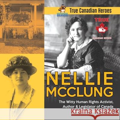 Nellie McClung - The Witty Human Rights Activist, Author & Legislator of Canada Canadian History for Kids True Canadian Heroes Professor Beaver 9780228235484 Professor Beaver