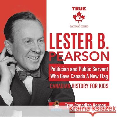 Lester B. Pearson - Politician and Public Servant Who Gave Canada A New Flag - Canadian History for Kids - True Canadian Heroes Professor Beaver 9780228235507 Professor Beaver