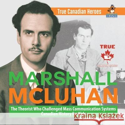 Marshall McLuhan - The Theorist Who Challenged Mass Communication Systems - Canadian History for Kids - True Canadian Heroes Professor Beaver 9780228235545 Professor Beaver