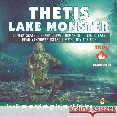 Thetis Lake Monster - Silvery Scaled, Sharp Clawed Humanoid of Thetis Lake near Vancouver Island Mythology for Kids True Canadian Mythology, Legends & Folklore Professor Beaver 9780228235682