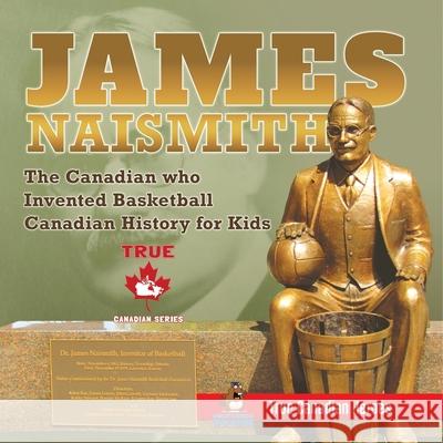 James Naismith - The Canadian who Invented Basketball Canadian History for Kids True Canadian Heroes - True Canadian Heroes Edition Professor Beaver 9780228235828