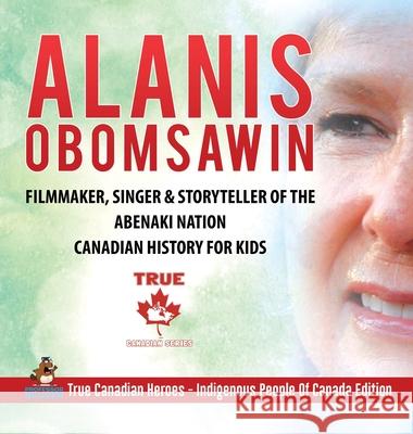 Alanis Obomsawin - Filmmaker, Singer & Storyteller of the Abenaki Nation Canadian History for Kids True Canadian Heroes - Indigenous People Of Canada Edition Professor Beaver 9780228235859 Professor Beaver