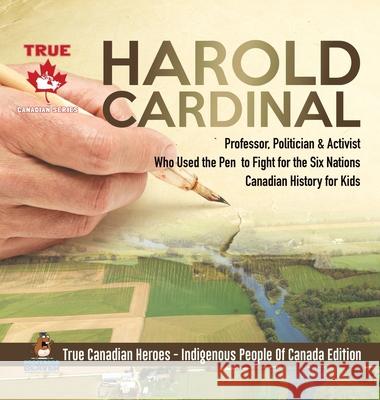 Harold Cardinal - Professor, Politician & Activist Who Used the Pen to Fight for the Six Nations Canadian History for Kids True Canadian Heroes - Indigenous People Of Canada Edition Professor Beaver 9780228235927 Professor Beaver